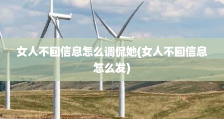 女人不回信息怎么调侃她(女人不回信息怎么发)