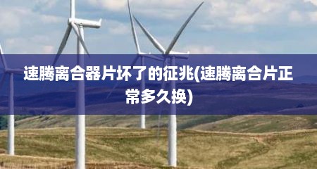 速腾离合器片坏了的征兆(速腾离合片正常多久换)