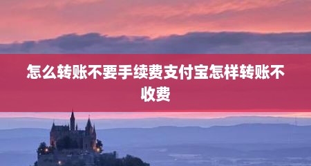 怎么转账不要手续费支付宝怎样转账不收费