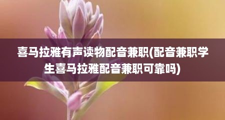 喜马拉雅有声读物配音兼职(配音兼职学生喜马拉雅配音兼职可靠吗)