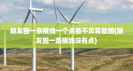 朋友圈一条横线一个点看不见背景图(朋友圈一条横线没有点)