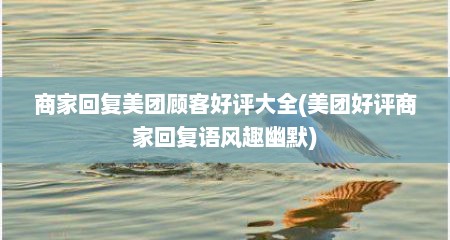 商家回复美团顾客好评大全(美团好评商家回复语风趣幽默)