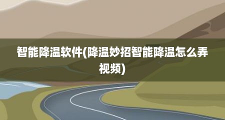 智能降温软件(降温妙招智能降温怎么弄视频)
