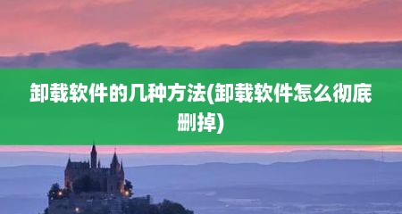 卸载软件的几种方法(卸载软件怎么彻底删掉)