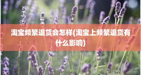 淘宝频繁退货会怎样(淘宝上频繁退货有什么影响)