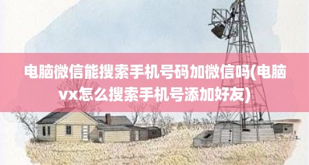 电脑微信能搜索手机号码加微信吗(电脑vx怎么搜索手机号添加好友)