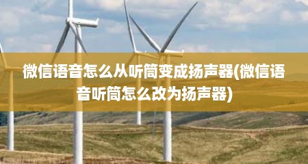 微信语音怎么从听筒变成扬声器(微信语音听筒怎么改为扬声器)