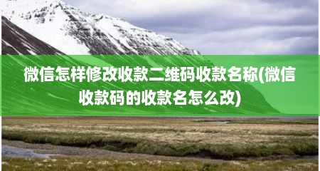 微信怎样修改收款二维码收款名称(微信收款码的收款名怎么改)