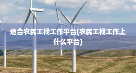 适合农民工找工作平台(农民工找工作上什么平台)