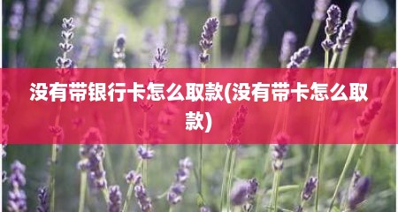 没有带银行卡怎么取款(没有带卡怎么取款)