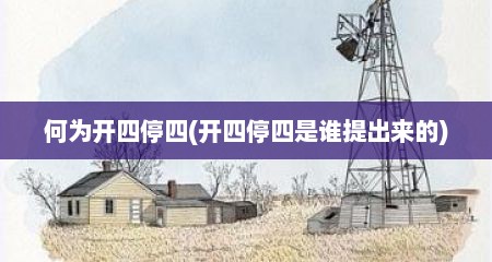 何为开四停四(开四停四是谁提出来的)