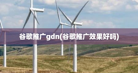 谷歌推广gdn(谷歌推广效果好吗)