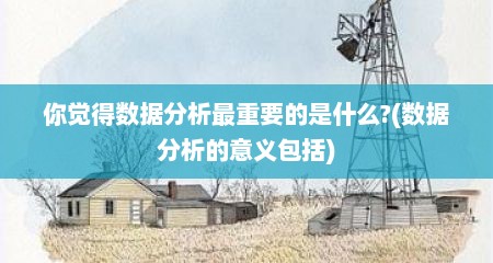 你觉得数据分析最重要的是什么?(数据分析的意义包括)