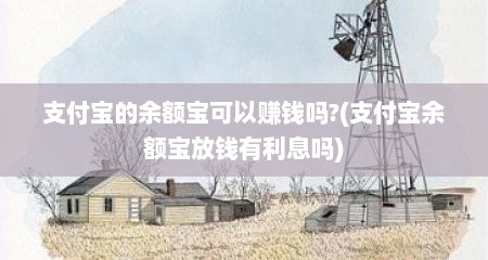 支付宝的余额宝可以赚钱吗?(支付宝余额宝放钱有利息吗)