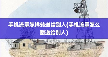 手机流量怎样转送给别人(手机流量怎么赠送给别人)