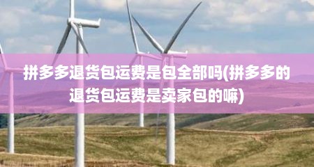 拼多多退货包运费是包全部吗(拼多多的退货包运费是卖家包的嘛)