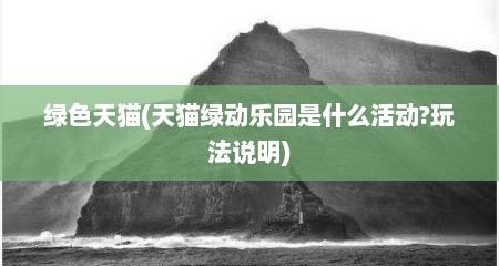 绿色天猫(天猫绿动乐园是什么活动?玩法说明)