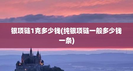 银项链1克多少钱(纯银项链一般多少钱一条)