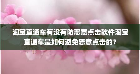 淘宝直通车有没有防恶意点击软件淘宝直通车是如何避免恶意点击的？