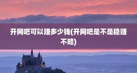 开网吧可以赚多少钱(开网吧是不是稳赚不赔)