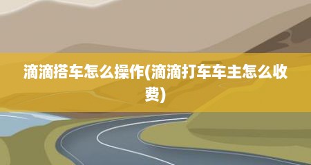 滴滴搭车怎么操作(滴滴打车车主怎么收费)