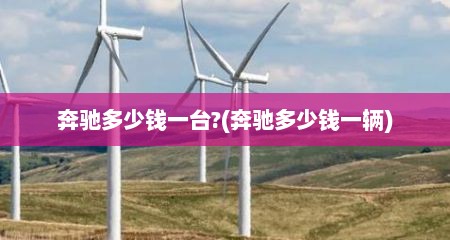 奔驰多少钱一台?(奔驰多少钱一辆)