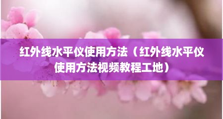 红外线水平仪使用方法（红外线水平仪使用方法视频教程工地）