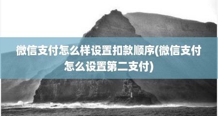 微信支付怎么样设置扣款顺序(微信支付怎么设置第二支付)