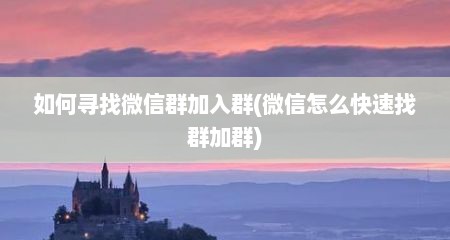 如何寻找微信群加入群(微信怎么快速找群加群)