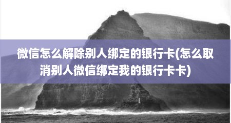 微信怎么解除别人绑定的银行卡(怎么取消别人微信绑定我的银行卡卡)