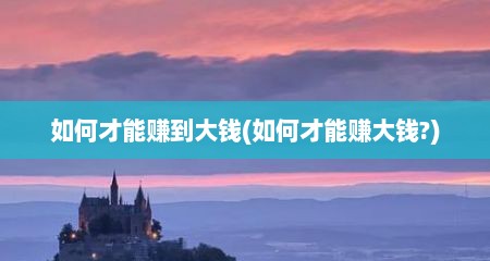 如何才能赚到大钱(如何才能赚大钱?)
