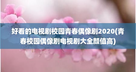 好看的电视剧校园青春偶像剧2020(青春校园偶像剧电视剧大全颜值高)