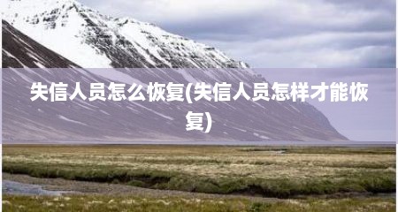 失信人员怎么恢复(失信人员怎样才能恢复)