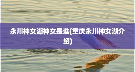 永川神女湖神女是谁(重庆永川神女湖介绍)
