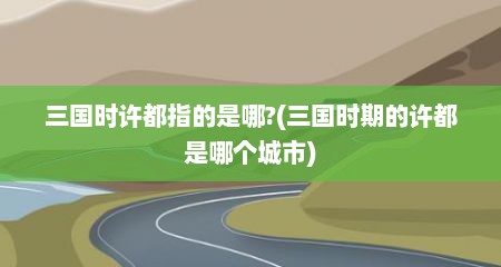 三国时许都指的是哪?(三国时期的许都是哪个城市)