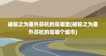 被称之为塞外苏杭的是哪里(被称之为塞外苏杭的是哪个城市)