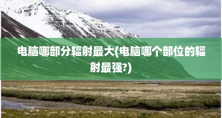 电脑哪部分辐射最大(电脑哪个部位的辐射最强?)