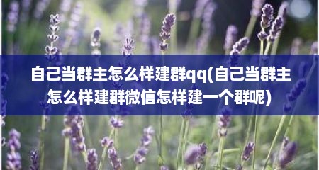 自己当群主怎么样建群qq(自己当群主怎么样建群微信怎样建一个群呢)