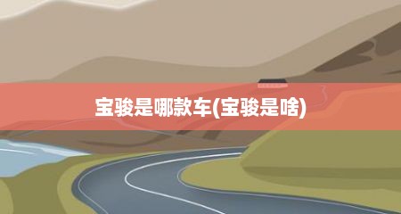 宝骏是哪款车(宝骏是啥)