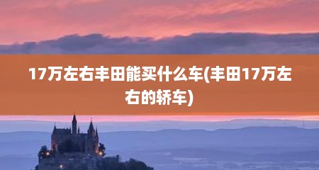 17万左右丰田能买什么车(丰田17万左右的轿车)