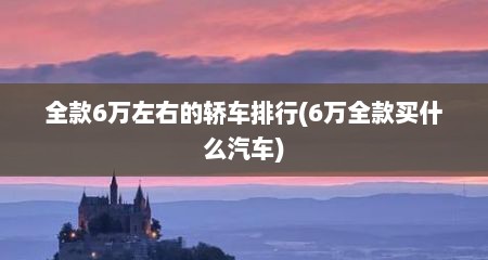 全款6万左右的轿车排行(6万全款买什么汽车)