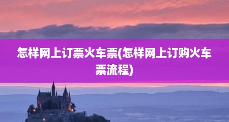 怎样网上订票火车票(怎样网上订购火车票流程)