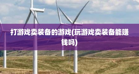 打游戏卖装备的游戏(玩游戏卖装备能赚钱吗)
