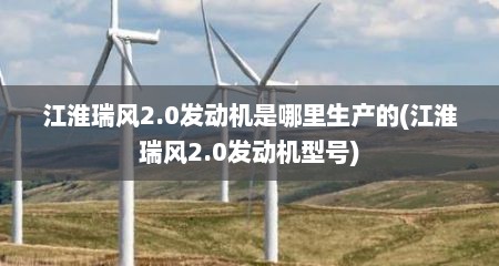 江淮瑞风2.0发动机是哪里生产的(江淮瑞风2.0发动机型号)