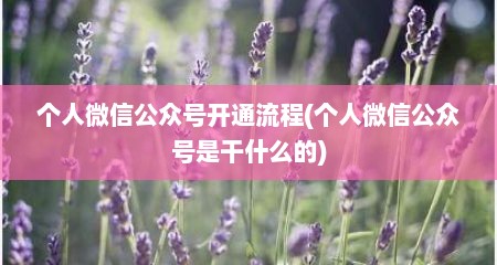 个人微信公众号开通流程(个人微信公众号是干什么的)