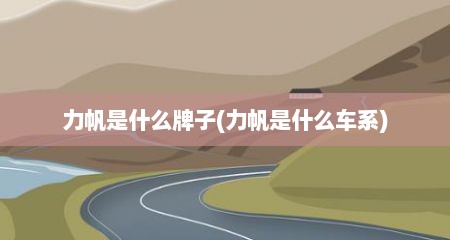 力帆是什么牌子(力帆是什么车系)