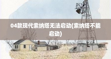 04款现代索纳塔无法启动(索纳塔不能启动)