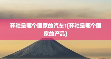 奔驰是哪个国家的汽车?(奔驰是哪个国家的产品)