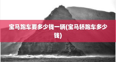 宝马跑车要多少钱一辆(宝马轿跑车多少钱)