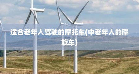 适合老年人驾驶的摩托车(中老年人的摩旅车)